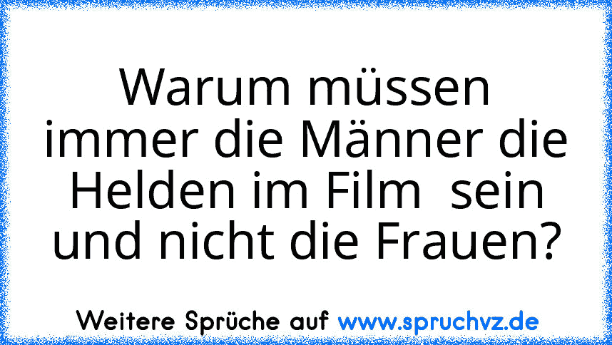 Warum müssen immer die Männer die Helden im Film  sein und nicht die Frauen?