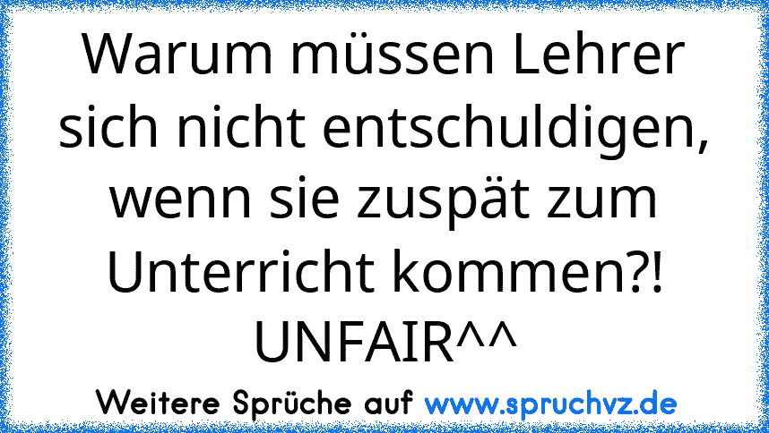 Warum müssen Lehrer sich nicht entschuldigen, wenn sie zuspät zum Unterricht kommen?! UNFAIR^^