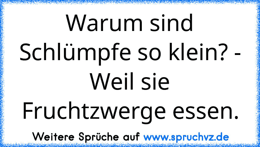 Warum sind Schlümpfe so klein? - Weil sie Fruchtzwerge essen.