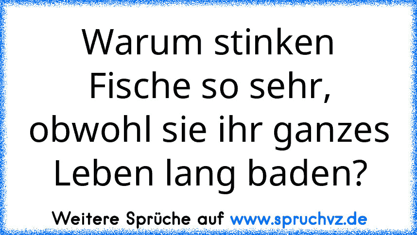 Warum stinken Fische so sehr, obwohl sie ihr ganzes Leben lang baden?