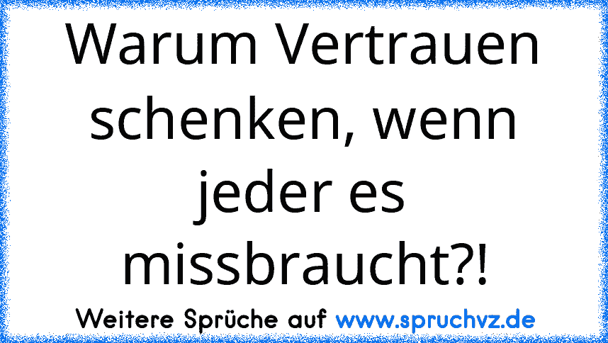 Warum Vertrauen schenken, wenn jeder es missbraucht?!