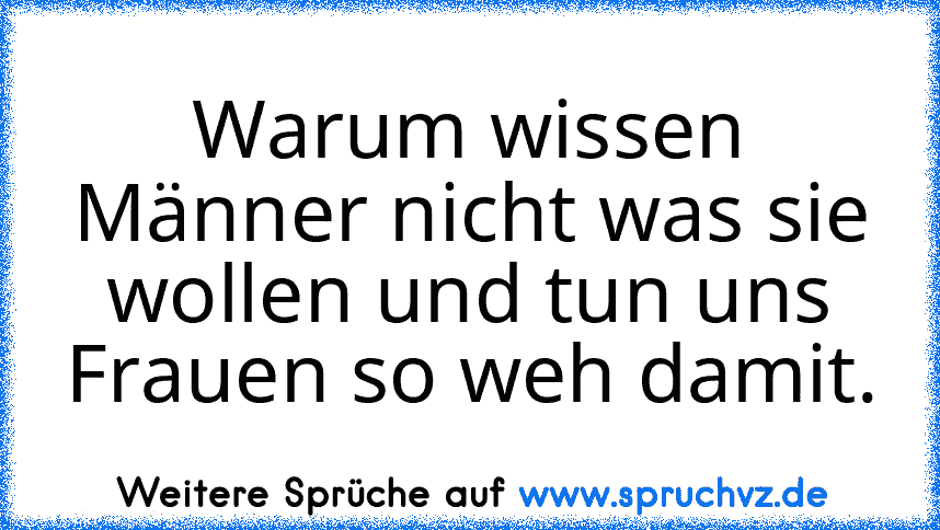 Warum wissen Männer nicht was sie wollen und tun uns Frauen so weh damit.