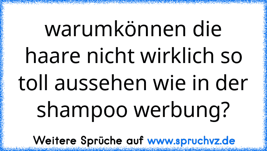 warumkönnen die haare nicht wirklich so toll aussehen wie in der shampoo werbung?