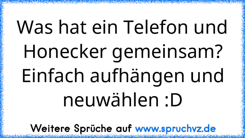 Was hat ein Telefon und Honecker gemeinsam?
Einfach aufhängen und neuwählen :D