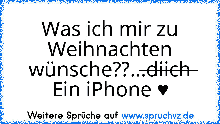 Was ich mir zu Weihnachten wünsche??...̶d̶̶i̶̶i̶̶c̶̶h̶ Ein iPhone ♥