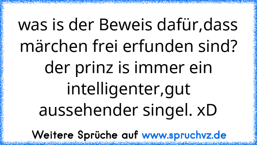 was is der Beweis dafür,dass märchen frei erfunden sind?
der prinz is immer ein intelligenter,gut aussehender singel. xD