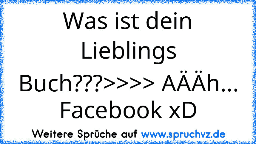 Was ist dein Lieblings Buch???>>>> AÄÄh... Facebook xD