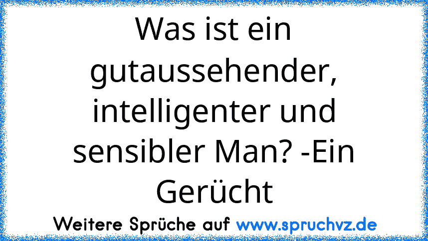 Was ist ein gutaussehender, intelligenter und sensibler Man? -Ein Gerücht