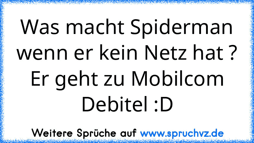 Was macht Spiderman wenn er kein Netz hat ?
Er geht zu Mobilcom Debitel :D