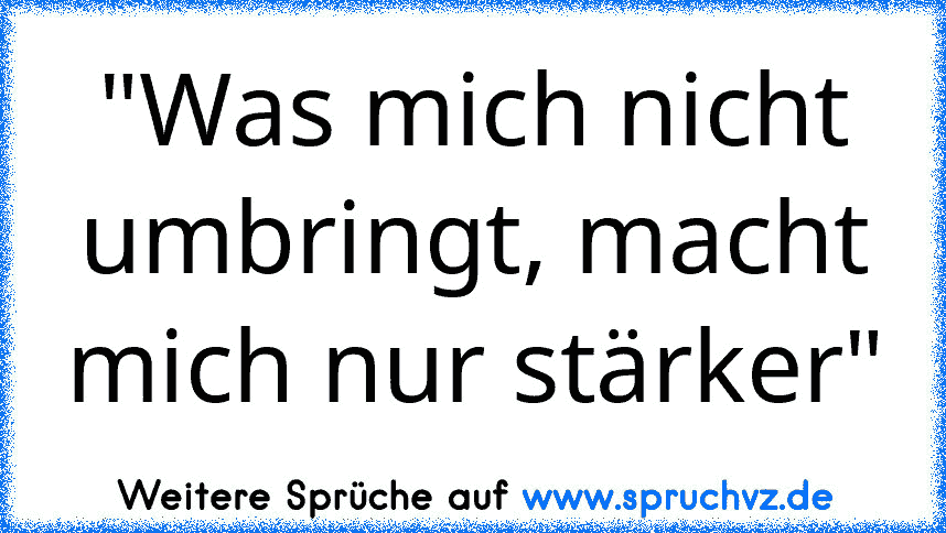 "Was mich nicht umbringt, macht mich nur stärker"