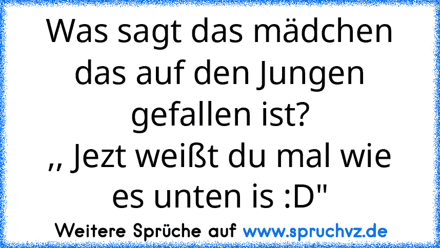 Was sagt das mädchen das auf den Jungen gefallen ist?
,, Jezt weißt du mal wie es unten is :D"