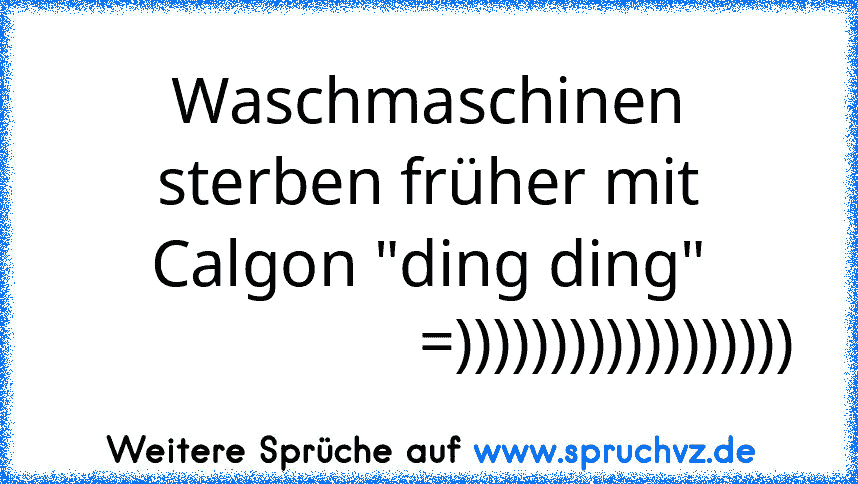 Waschmaschinen sterben früher mit Calgon "ding ding"
                      =))))))))))))))))))