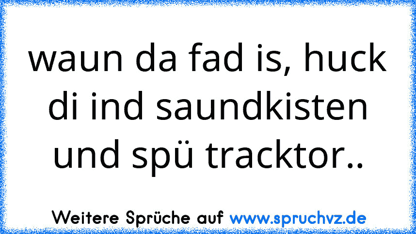 waun da fad is, huck di ind saundkisten und spü tracktor..