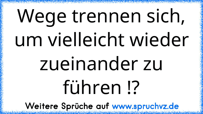 Wege trennen sich, um vielleicht wieder zueinander zu führen !?