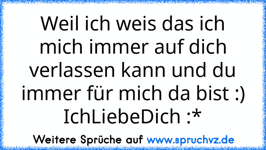 Weil ich weis das ich mich immer auf dich verlassen kann und du immer für mich da bist :) IchLiebeDich :*