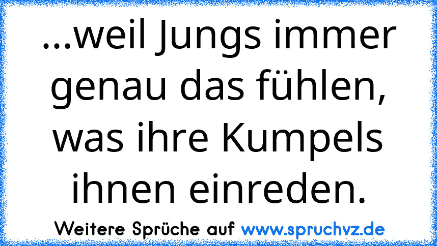 ...weil Jungs immer genau das fühlen, was ihre Kumpels ihnen einreden.