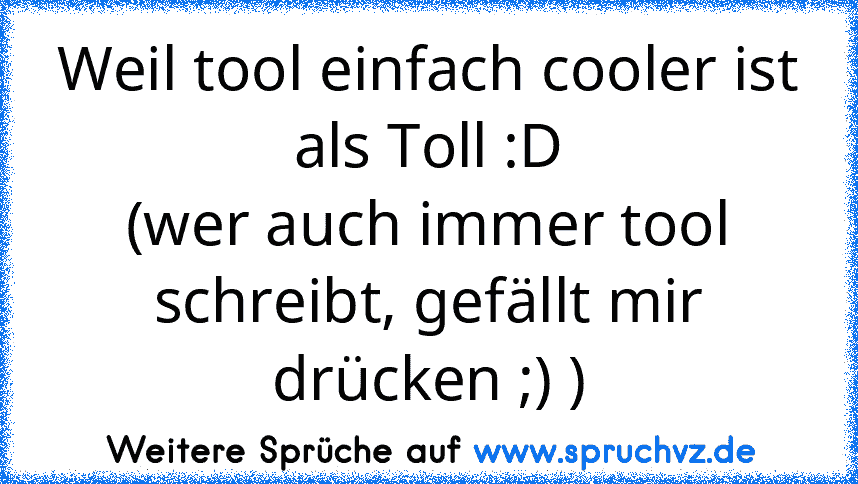 Weil tool einfach cooler ist als Toll :D
(wer auch immer tool schreibt, gefällt mir drücken ;) )