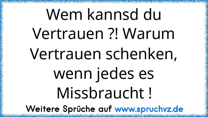 Wem kannsd du Vertrauen ?! Warum Vertrauen schenken, wenn jedes es Missbraucht !