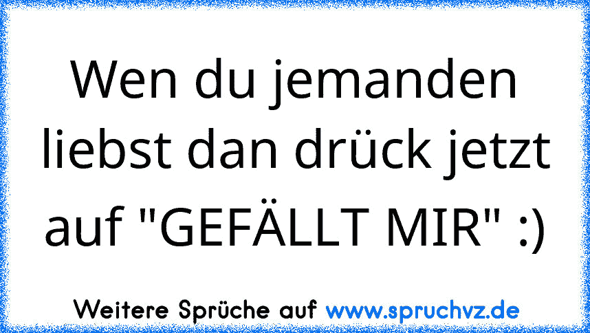 Wen du jemanden liebst dan drück jetzt auf "GEFÄLLT MIR" :)