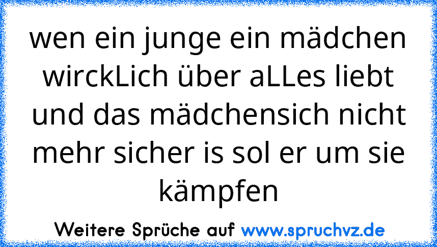 wen ein junge ein mädchen wirckLich über aLLes liebt und das mädchensich nicht mehr sicher is sol er um sie kämpfen