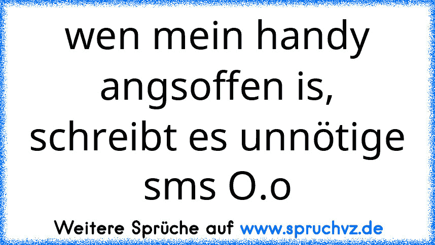 wen mein handy angsoffen is, schreibt es unnötige sms O.o