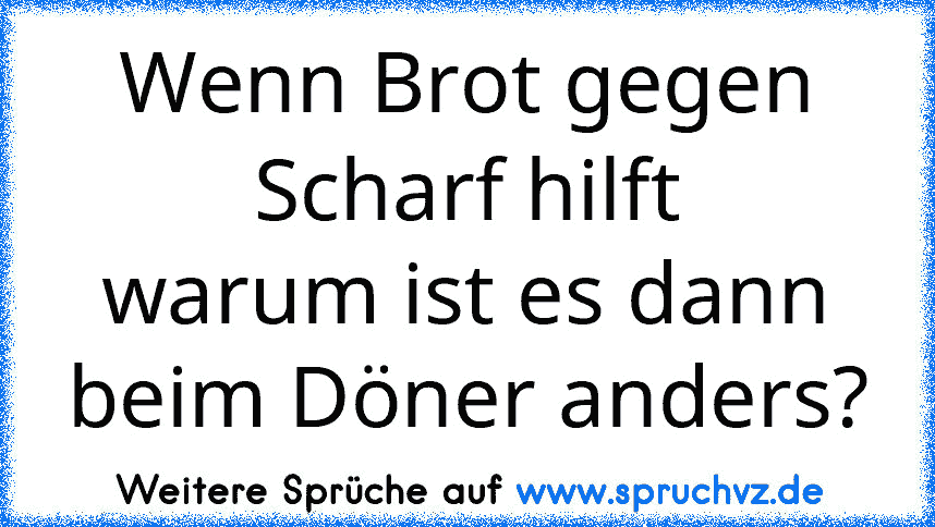 Wenn Brot gegen Scharf hilft
warum ist es dann beim Döner anders?