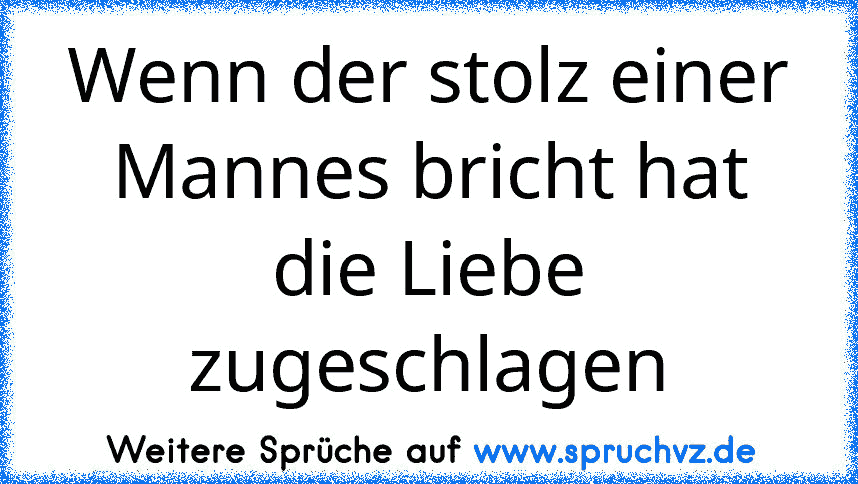 Wenn der stolz einer Mannes bricht hat die Liebe zugeschlagen