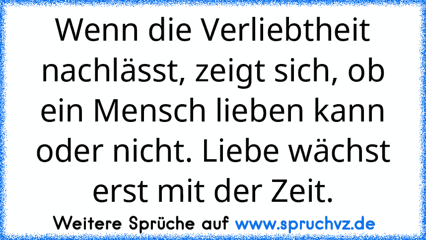 Wenn die Verliebtheit nachlässt, zeigt sich, ob ein Mensch lieben kann oder nicht. Liebe wächst erst mit der Zeit.