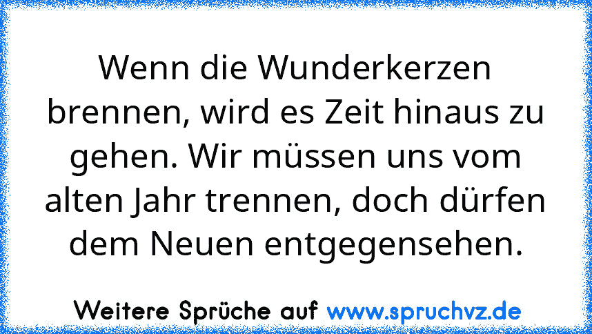 Wenn die Wunderkerzen brennen, wird es Zeit hinaus zu gehen. Wir müssen uns vom alten Jahr trennen, doch dürfen dem Neuen entgegensehen.