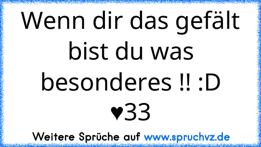 Wenn dir das gefält bist du was besonderes !! :D ♥33