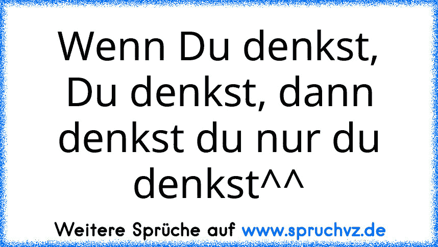 Wenn Du denkst, Du denkst, dann denkst du nur du denkst^^