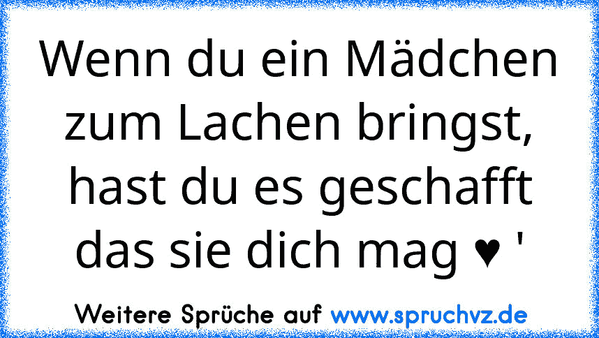 Wenn du ein Mädchen zum Lachen bringst, hast du es geschafft das sie dich mag ♥ '