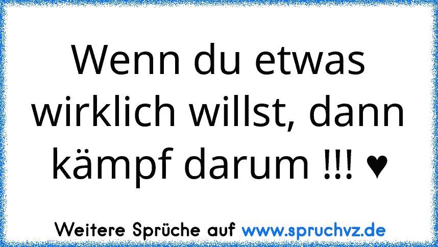 Wenn du etwas wirklich willst, dann kämpf darum !!! ♥