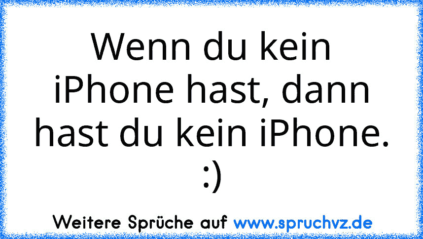 Wenn du kein iPhone hast, dann hast du kein iPhone. :)