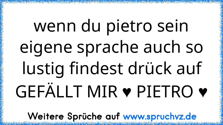 wenn du pietro sein eigene sprache auch so lustig findest drück auf GEFÄLLT MIR ♥ PIETRO ♥