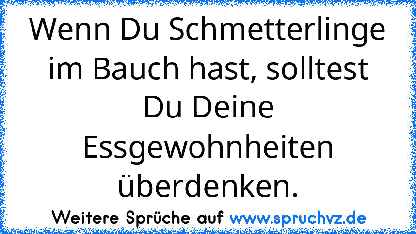 Wenn Du Schmetterlinge im Bauch hast, solltest Du Deine Essgewohnheiten überdenken.