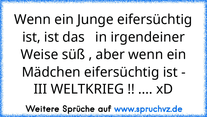 Wenn ein Junge eifersüchtig ist, ist das   in irgendeiner Weise süß , aber wenn ein Mädchen eifersüchtig ist - III WELTKRIEG !! .... xD