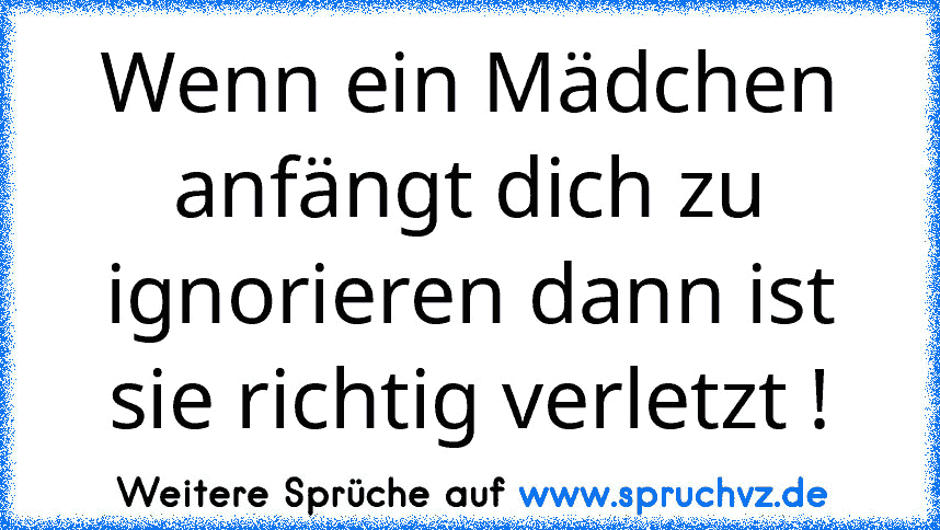 Wenn ein Mädchen anfängt dich zu ignorieren dann ist sie richtig verletzt !