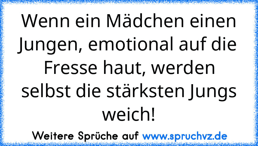 Wenn ein Mädchen einen Jungen, emotional auf die Fresse haut, werden selbst die stärksten Jungs weich!