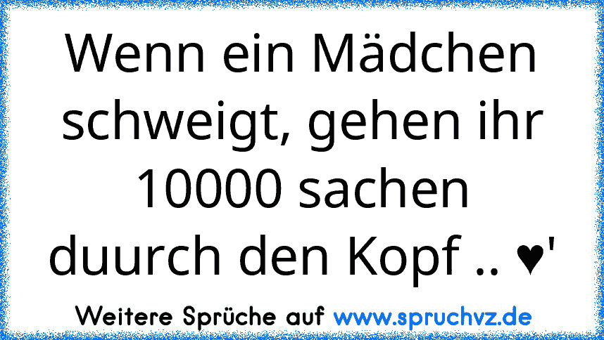 Wenn ein Mädchen schweigt, gehen ihr 10000 sachen duurch den Kopf .. ♥'