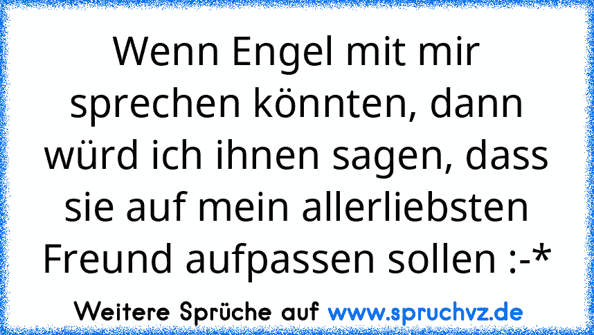 Wenn Engel mit mir sprechen könnten, dann würd ich ihnen sagen, dass sie auf mein allerliebsten Freund aufpassen sollen :-*