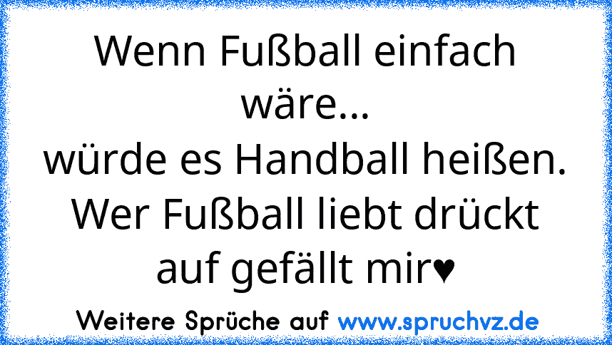 Wenn Fußball einfach wäre...
würde es Handball heißen.
Wer Fußball liebt drückt auf gefällt mir♥