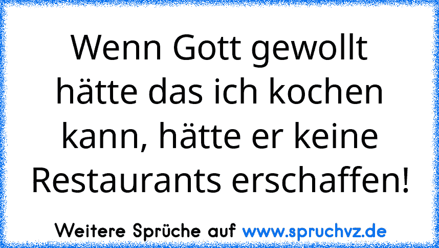 Wenn Gott gewollt hätte das ich kochen kann, hätte er keine Restaurants erschaffen!