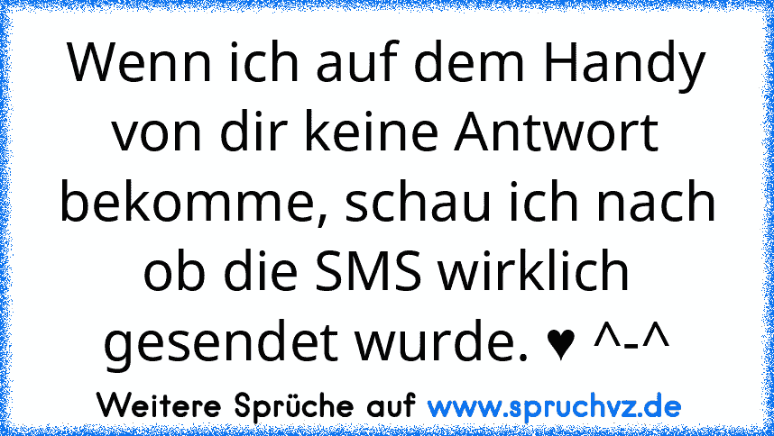 Wenn ich auf dem Handy von dir keine Antwort bekomme, schau ich nach ob die SMS wirklich gesendet wurde. ♥ ^-^