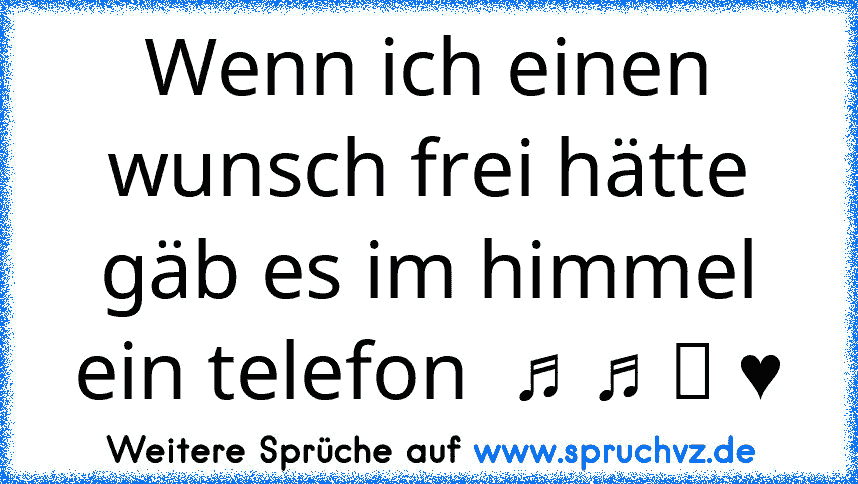 Wenn ich einen wunsch frei hätte gäb es im himmel ein telefon  ♫ ♫ ღ ♥