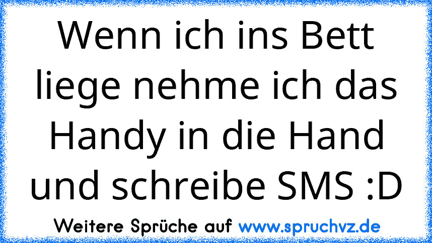 Wenn ich ins Bett liege nehme ich das Handy in die Hand und schreibe SMS :D