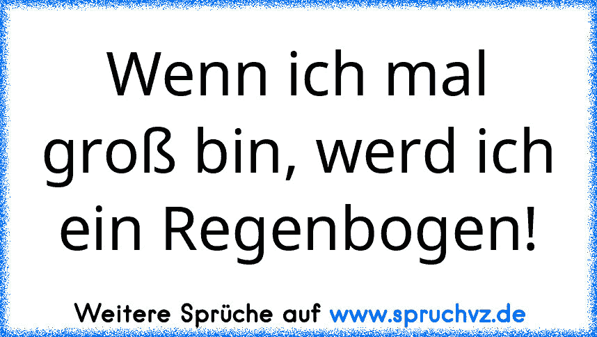 Wenn ich mal groß bin, werd ich ein Regenbogen!