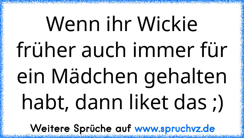 Wenn ihr Wickie früher auch immer für ein Mädchen gehalten habt, dann liket das ;)