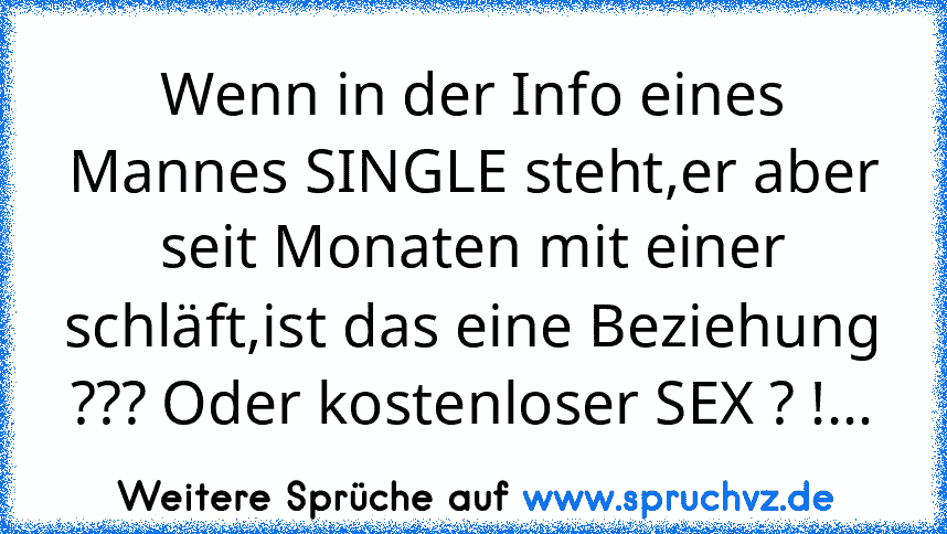 Wenn in der Info eines Mannes SINGLE steht,er aber seit Monaten mit einer schläft,ist das eine Beziehung ??? Oder kostenloser SEX ? !...