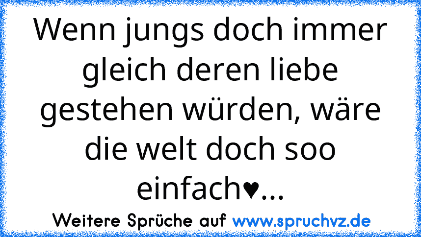 Wenn jungs doch immer gleich deren liebe gestehen würden, wäre die welt doch soo einfach♥...